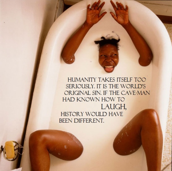 Color photo of Whoopi Goldberg in bathtub full of milk, limbs exposed, laughing. Black text superimposed, with emphasis and divisions: "Humanity takes itself too seriously. It is the world's original sin. If the cave-man had known how to / LAUGH, / history would have been different."