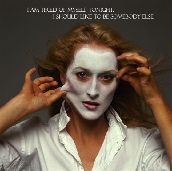 Color photo of (young) Meryl Streep in white face makeup, pulling at cheek skin with both hands. White text superimposed, divisions marked: "I am tired of myself tonight. / I should like to be somebody else."